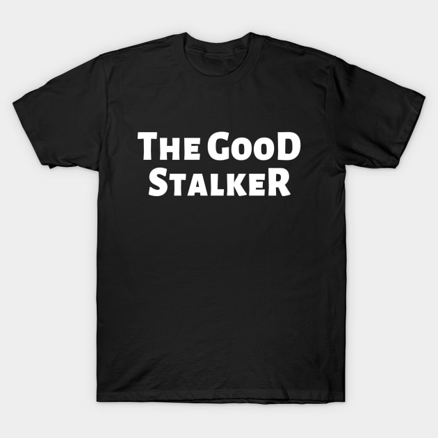 The Good Stalker Funny Pickup Lines Weird Typographic Romantic Innocent School Loving Emotional Missing Challenging Confident Slogan Competition Man’s & Woman’s T-Shirt by Salam Hadi